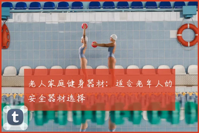 老人家庭健身器材:适合老年人的安全器材选择