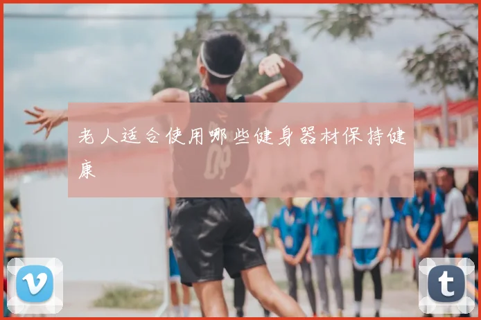 老人适合使用哪些健身器材保持健康