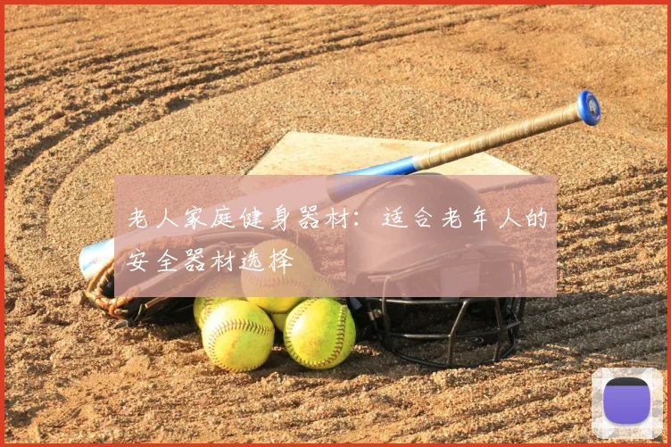 老人家庭健身器材:适合老年人的安全器材选择