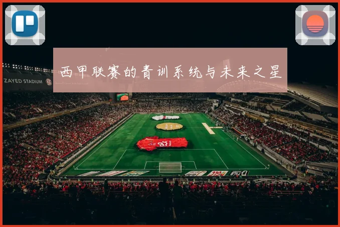 西甲联赛的青训系统与未来之星