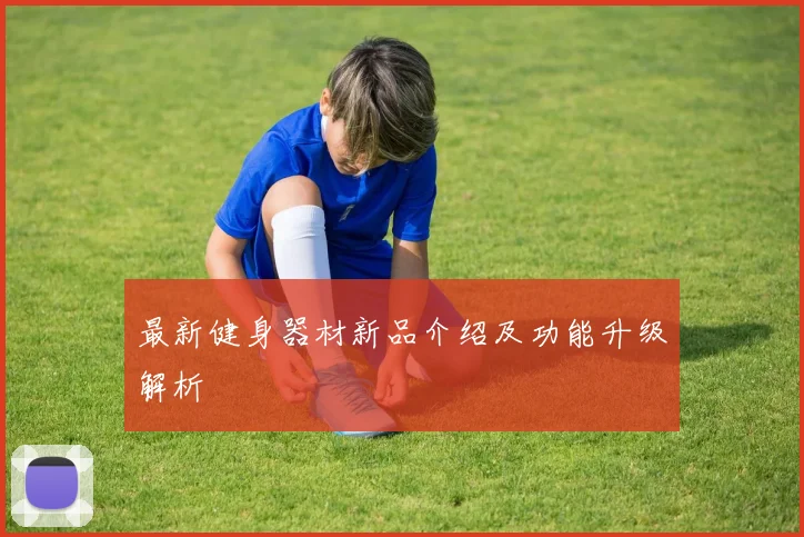 最新健身器材新品介绍及功能升级解析